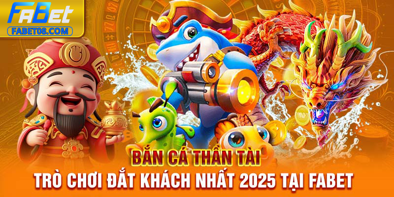 Bắn cá thần tài - Trò chơi đắt khách nhất 2025 tại Fabet