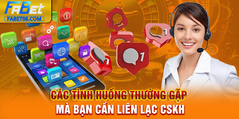 Các tình huống thường gặp mà bạn cần liên lạc CSKH