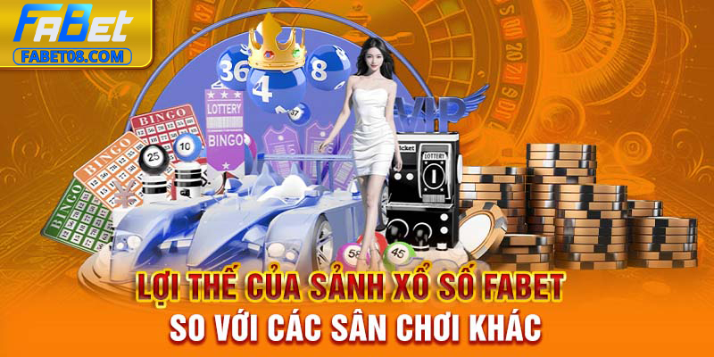 Lợi thế của sảnh xổ số Fabet so với các sân chơi khác