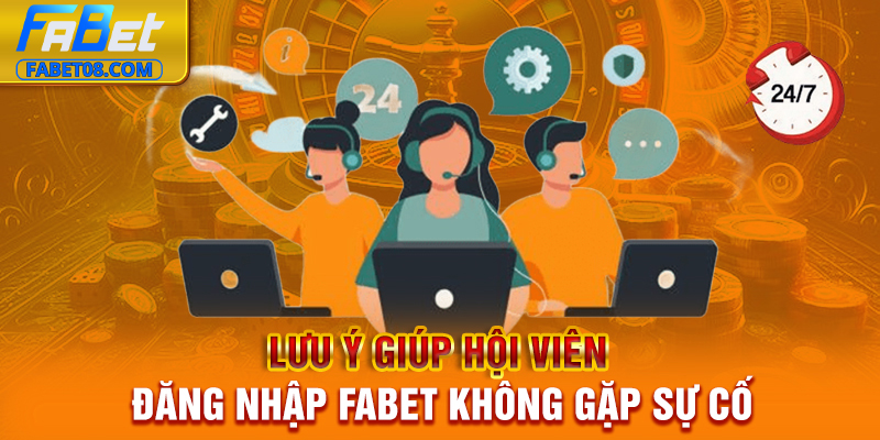 Lưu ý giúp hội viên đăng nhập Fabet không gặp sự cố