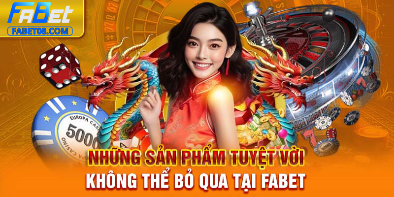 Những sản phẩm tuyệt vời không thể bỏ qua tại Fabet