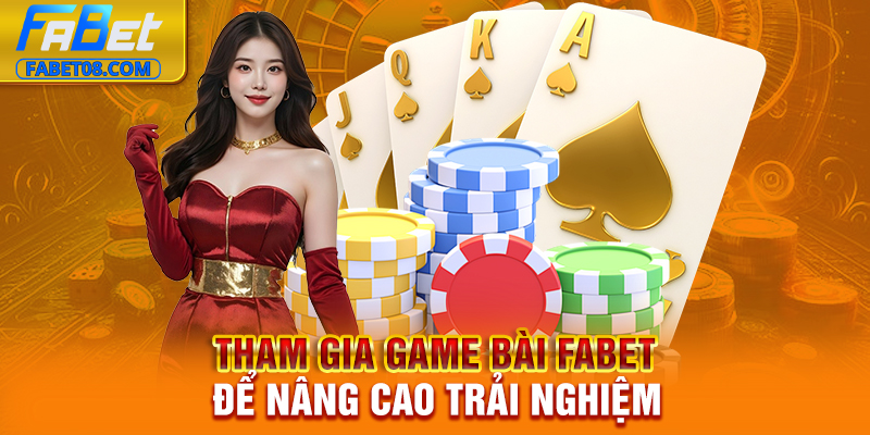 Tham gia Game bài Fabet để nâng cao trải nghiệm