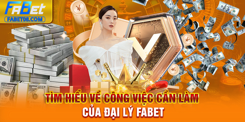 Tìm hiểu về công việc cần làm của đại lý Fabet
