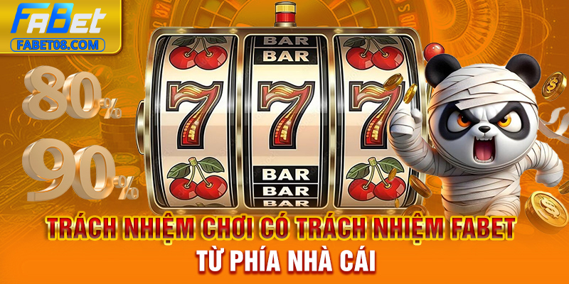 Trách nhiệm chơi có trách nhiệm Fabet từ phía nhà cái